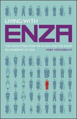 Living with Enza: The Forgotten Story of Britain and the Great Flu Pandemic of 1918 by Honigsbaum, M.