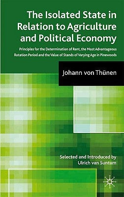The Isolated State in Relation to Agriculture and Political Economy: Part III: Principles for the Determination of Rent, the Most Advantageous Rotatio by Von Thünen, Johann