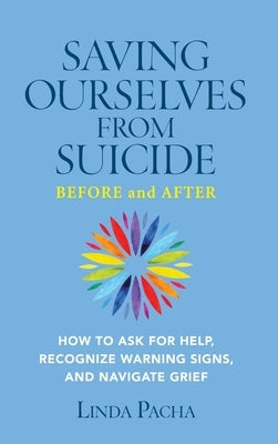 Saving Ourselves from Suicide - Before and After: How to Ask for Help, Recognize Warning Signs, and Navigate Grief by Pacha, Linda