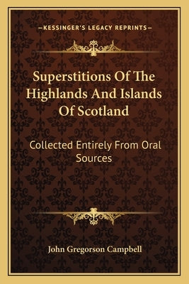 Superstitions of the Highlands and Islands of Scotland: Collected Entirely from Oral Sources by Campbell, John Gregorson