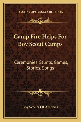 Camp Fire Helps for Boy Scout Camps: Ceremonies, Stunts, Games, Stories, Songs by Boy Scouts of America