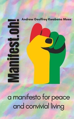 Manifest.oh!: a manifesto for peace and convivial living by Moss, Andrew Geoffrey Kwabena