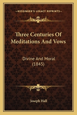 Three Centuries Of Meditations And Vows: Divine And Moral (1845) by Hall, Joseph
