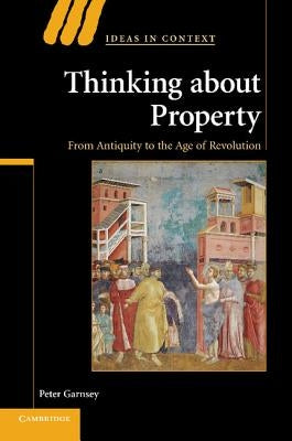 Thinking about Property: From Antiquity to the Age of Revolution by Garnsey, Peter