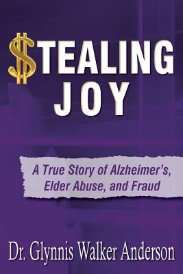 Stealing Joy: A True Story of Alzheimer's, Elder Abuse, and Fraud by Anderson, Glynnis Walker