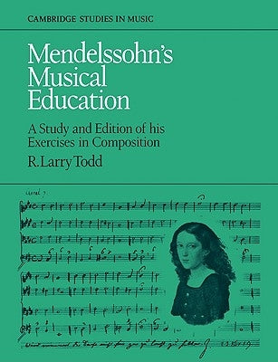 Mendelssohn's Musical Education: A Study and Edition of His Exercises in Composition by Todd, R. Larry