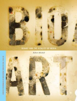 Bioart and the Vitality of Media by Mitchell, Robert