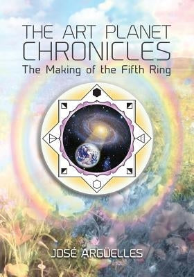 The Art Planet Chronicles: The Making of the Fifth Ring by Arguelles, Jose