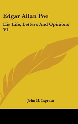 Edgar Allan Poe: His Life, Letters And Opinions V1 by Ingram, John H.