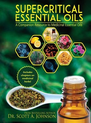 SuperCritical Essential Oils: A Companion Resource to Medicinal Essential Oils by Johnson, Scott a.