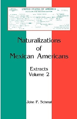 Naturalizations of Mexican Americans: Extracts, Volume 2 by Schmal, John P.