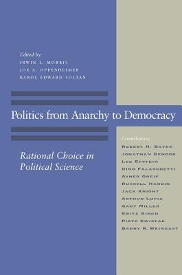 Politics from Anarchy to Democracy: Rational Choice in Political Science by Morris, Irwin L.