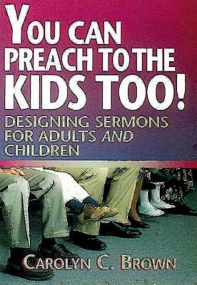 You Can Preach to the Kids Too!: Designing Sermons for Adults and Children by Brown, Carolyn C.