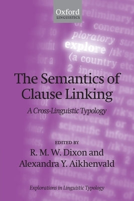 Semantics of Clause Linking: A Cross-Linguistic Typology by Dixon, R. M. W.