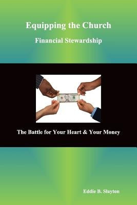 Equipping the Church Financial Stewardship: The Battle for Your Heart & Your Money by Slayton, Eddie B.