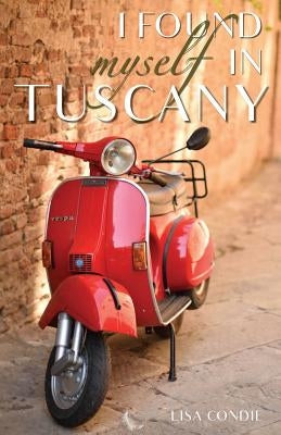 I Found Myself in Tuscany by Condie, Lisa