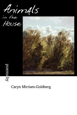 Animals in the House by Mirriam-Goldberg, Caryn