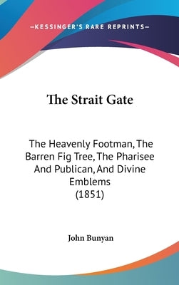 The Strait Gate: The Heavenly Footman, the Barren Fig Tree, the Pharisee and Publican, and Divine Emblems (1851) by Bunyan, John