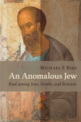 Anomalous Jew: Paul Among Jews, Greeks, and Romans by Bird, Michael F.