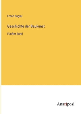 Geschichte der Baukunst: Fünfter Band by Kugler, Franz