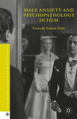 Male Anxiety and Psychopathology in Film: Comedy Italian Style by Bini, Andrea