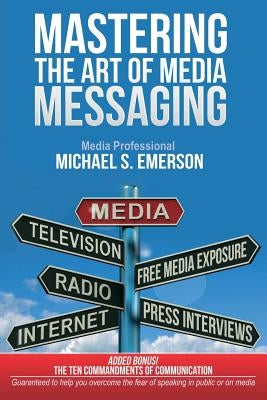 Mastering the Art of Media Messaging by Emerson, Michael S.