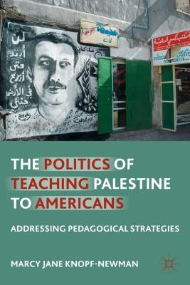 The Politics of Teaching Palestine to Americans: Addressing Pedagogical Strategies by Knopf-Newman, M.