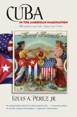 Cuba in the American Imagination: Metaphor and the Imperial Ethos by Pérez, Louis A., Jr.