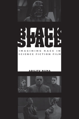 Black Space: Imagining Race in Science Fiction Film by Nama, Adilifu