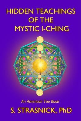 Hidden Teachings of the Mystic I-Ching: Activating the Gateways to the Many Lives of the Spectral Soul by Strasnick, Steven