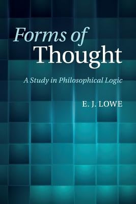 Forms of Thought: A Study in Philosophical Logic by Lowe, E. J.