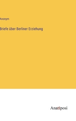 Briefe über Berliner Erziehung by Anonym