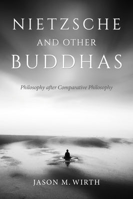 Nietzsche and Other Buddhas: Philosophy After Comparative Philosophy by Wirth, Jason M.