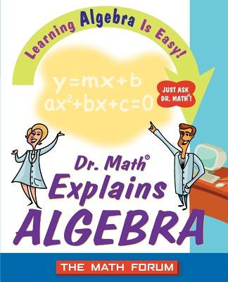 Dr. Math Explains Algebra: Learning Algebra Is Easy! Just Ask Dr. Math! by The Math Forum