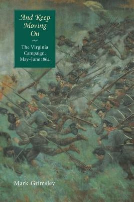 And Keep Moving on: The Virginia Campaign, May-June 1864 by Grimsley, Mark