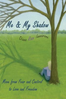 Me and My Shadow: Move from Fear and Control to Love and Freedom by Iannarone, Diana Rose