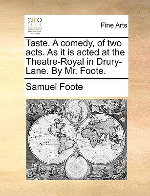 Taste. A comedy, of two acts. As it is acted at the Theatre-Royal in Drury-Lane. By Mr. Foote. by Foote, Samuel