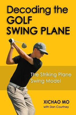 Decoding the Golf Swing Plane: The Striking Plane Swing Model by Courtney, Dan
