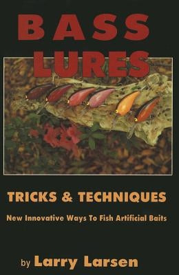 Bass Lures Trick & Techniques: New, Innovative Ways to Fish Artificial Baits by Larsen, Larry