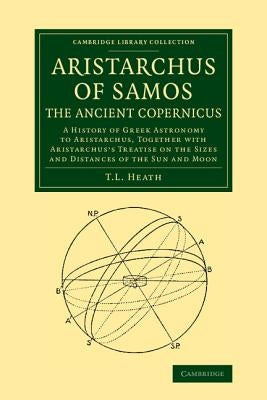 Aristarchus of Samos, the Ancient Copernicus: A History of Greek Astronomy to Aristarchus, Together with Aristarchus's Treatise on the Sizes and Dista by Heath, Thomas