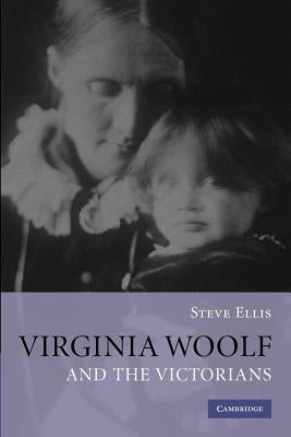 Virginia Woolf and the Victorians by Ellis, Steve