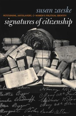 Signatures of Citizenship: Petitioning, Antislavery, and Women's Political Identity by Zaeske, Susan