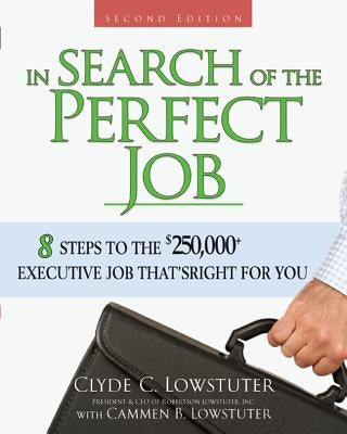 In Search of the Perfect Job: 8 Steps to the $250,000+ Executive Job That's Right for You by Lowstuter, Clyde