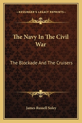 The Navy in the Civil War: The Blockade and the Cruisers by Soley, James Russell