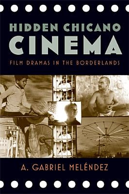 Hidden Chicano Cinema: Film Dramas in the Borderlands by Mel&#233;ndez, A. Gabriel