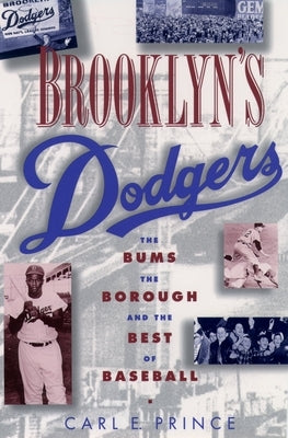 Brooklyn's Dodgers: The Bums, the Borough, and the Best of Baseball, 1947-1957 by Prince, Carl E.