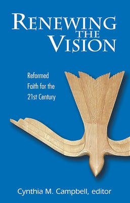 Renewing the Vision: Reformed Faith and Life for the Twenty-First Century by Campbell, Cynthia M.