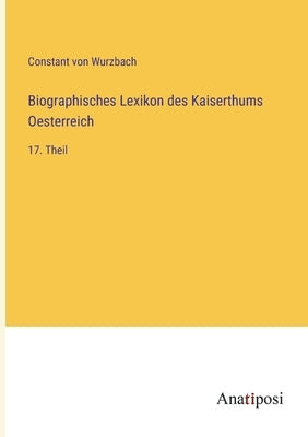 Biographisches Lexikon des Kaiserthums Oesterreich: 17. Theil by Wurzbach, Constant Von