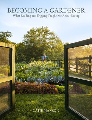 Becoming a Gardener: What Reading and Digging Taught Me about Living by Marron, Catie
