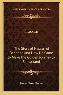 Hassan: The Story of Hassan of Baghdad and How He Came to Make the Golden Journey to Samarkand by Flecker, James Elroy